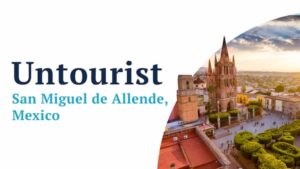 Untourist Video Series—San Miguel de Allende, Mexico